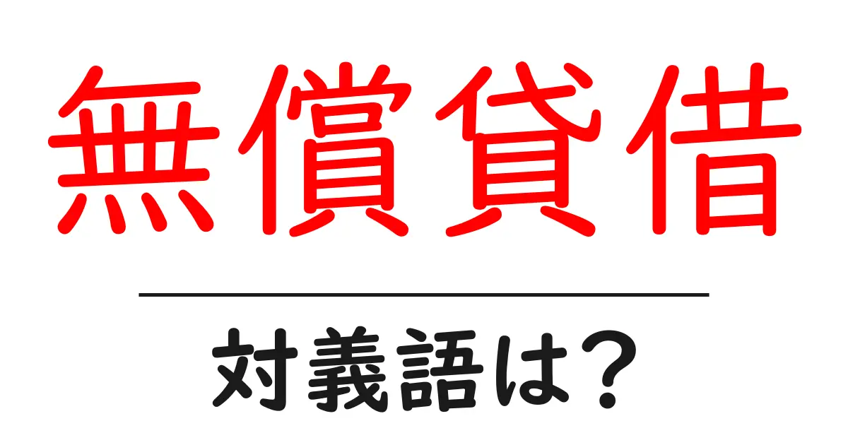 無償貸借の対義語・反対語を使用例を交えて分かりやすく解説!