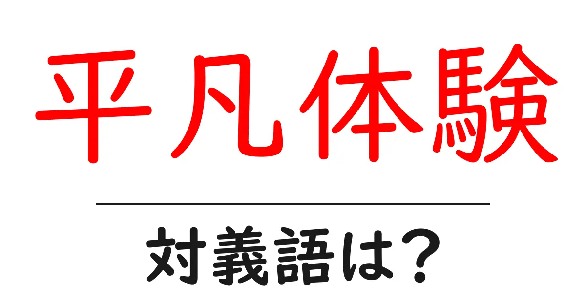 平凡体験の対義語・反対語を使用例を交えて分かりやすく解説!