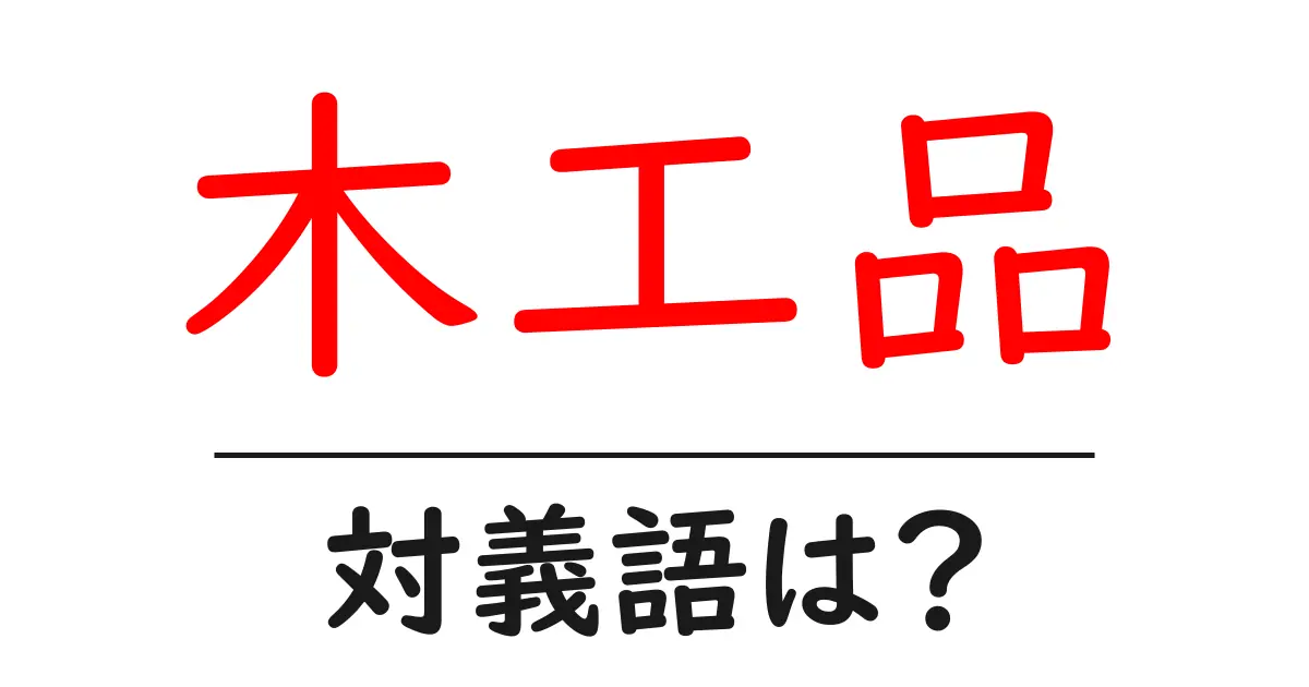 木工品の対義語・反対語を使用例を交えて分かりやすく解説！