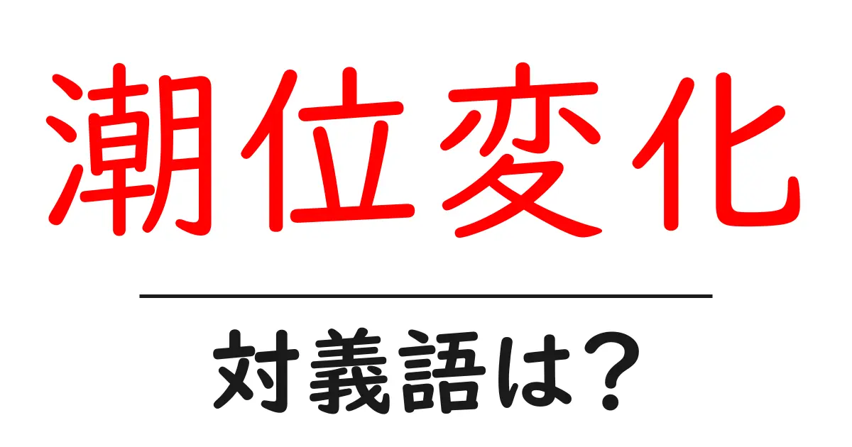 潮位変化の対義語・反対語を使用例を交えて分かりやすく解説!
