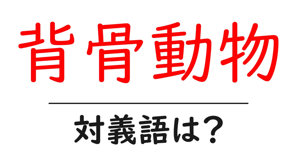 背骨動物の対義語・反対語を使用例を交えて分かりやすく解説!