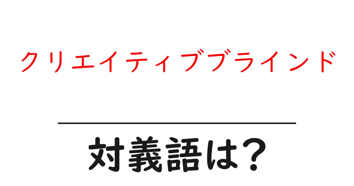 クリエイティブブラインドの対義語・反対語を使用例を交えて分かりやすく解説!