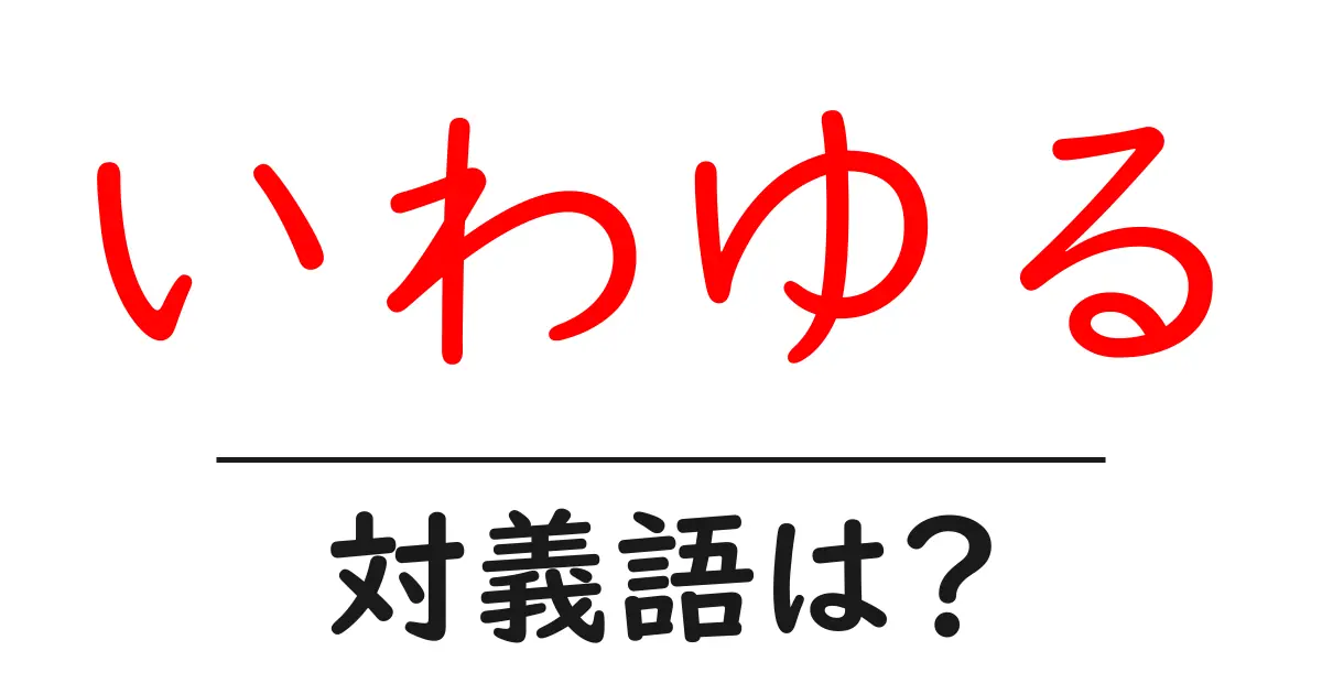 いわゆるの対義語・反対語を使用例を交えて分かりやすく解説!