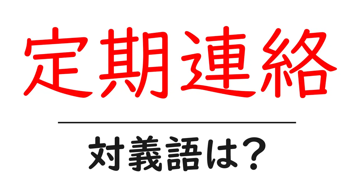 定期連絡の対義語・反対語を使用例を交えて分かりやすく解説!