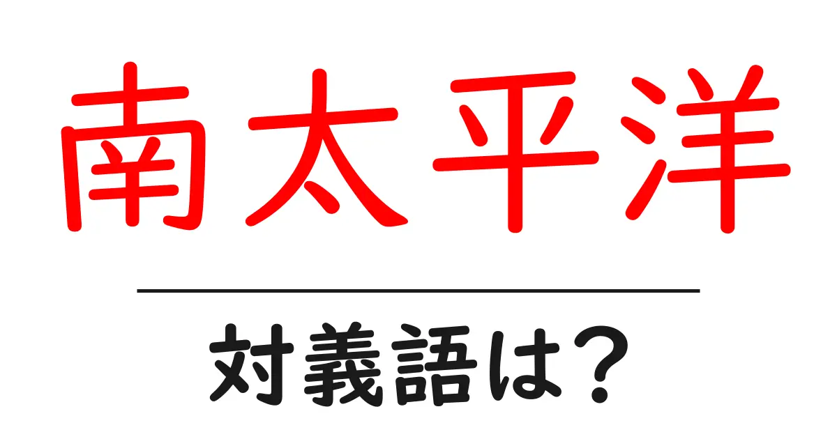 南太平洋の対義語・反対語を使用例を交えて分かりやすく解説!