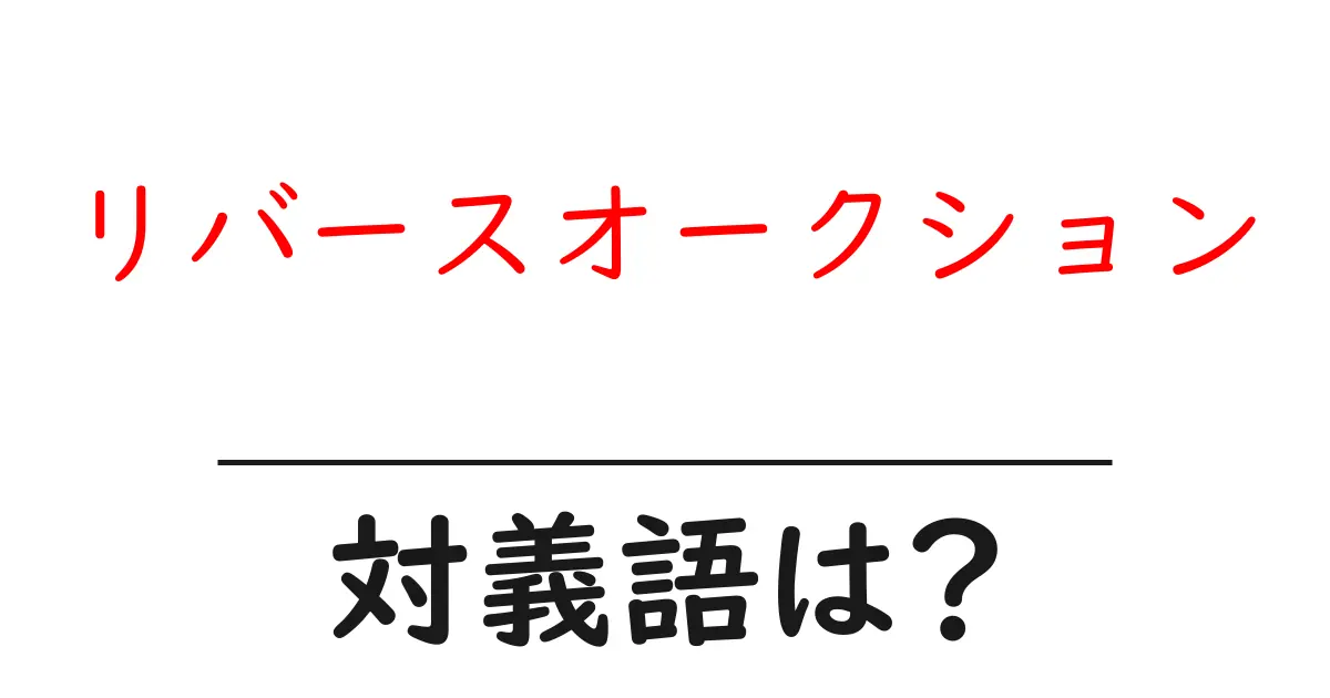 リバースオークションの対義語・反対語を使用例を交えて分かりやすく解説!
