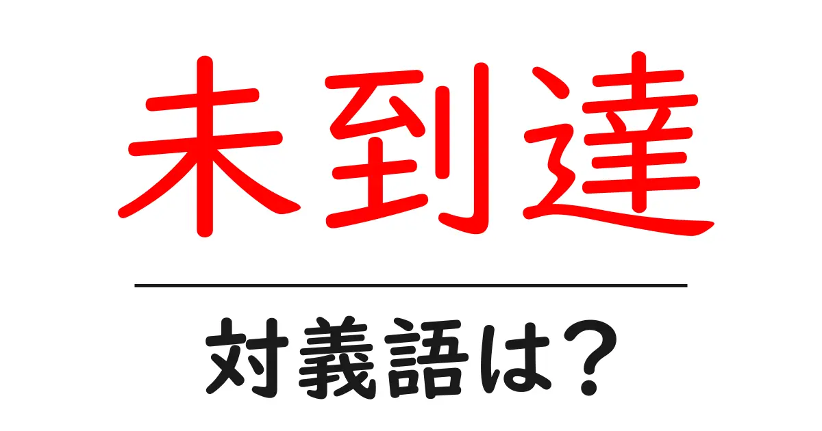 未到達の対義語・反対語を使用例を交えて分かりやすく解説！