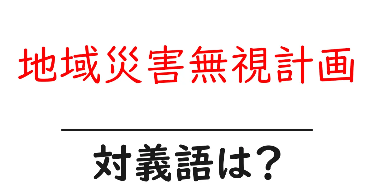 地域災害無視計画の対義語・反対語を使用例を交えて分かりやすく解説!