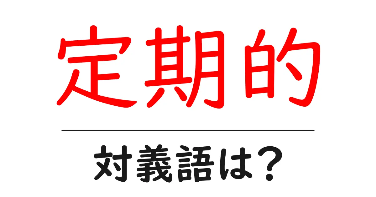 定期的の対義語・反対語を使用例を交えて分かりやすく解説!