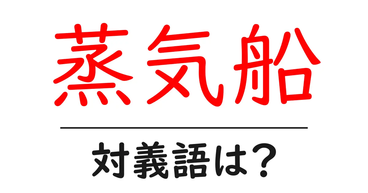 蒸気船の対義語・反対語を使用例を交えて分かりやすく解説!