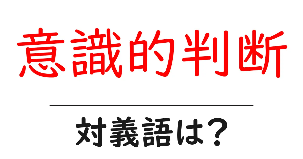 意識的判断の対義語・反対語を使用例を交えて分かりやすく解説!