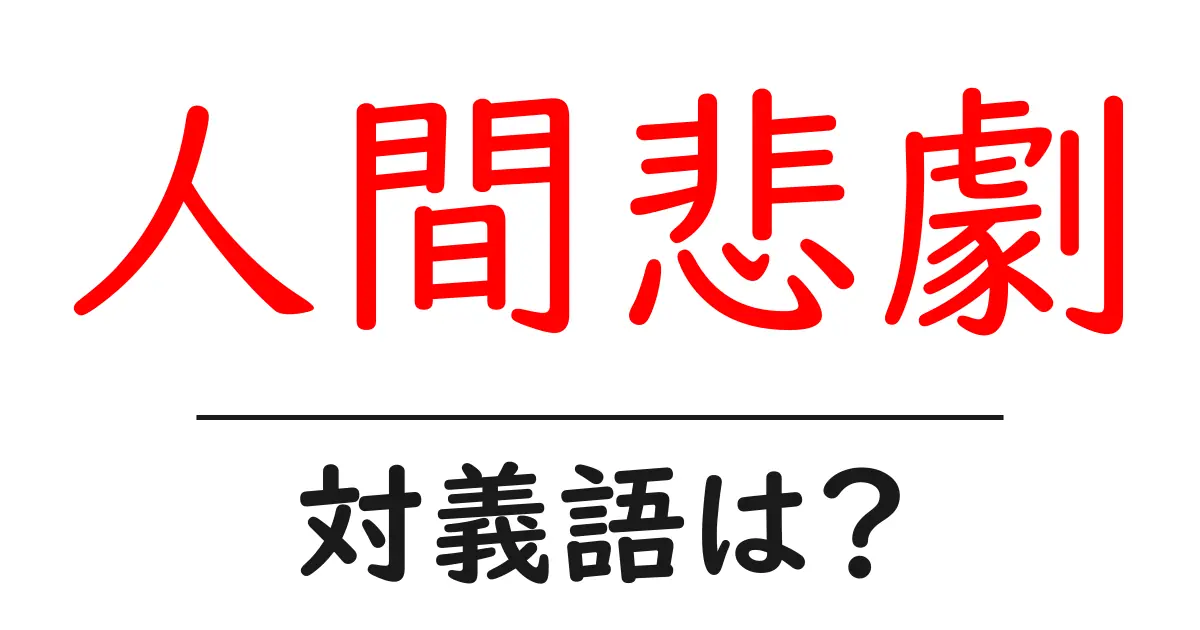 人間悲劇の対義語・反対語を使用例を交えて分かりやすく解説!