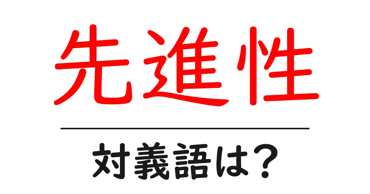 先進性の対義語・反対語を使用例を交えて分かりやすく解説!