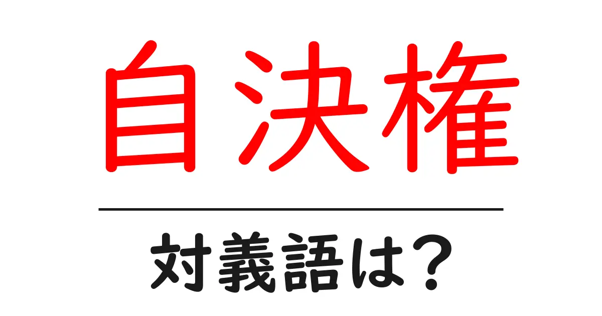 自決権の対義語・反対語を使用例を交えて分かりやすく解説!