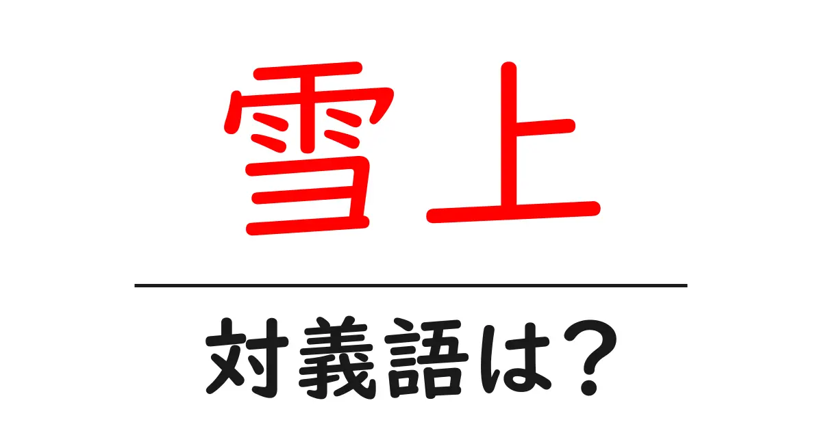 雪上の対義語・反対語を使用例を交えて分かりやすく解説!