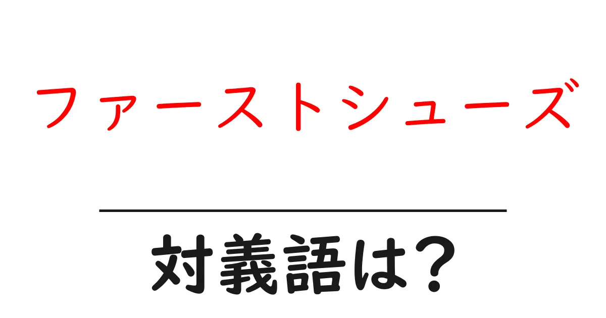 ファーストシューズの対義語・反対語を使用例を交えて分かりやすく解説！
