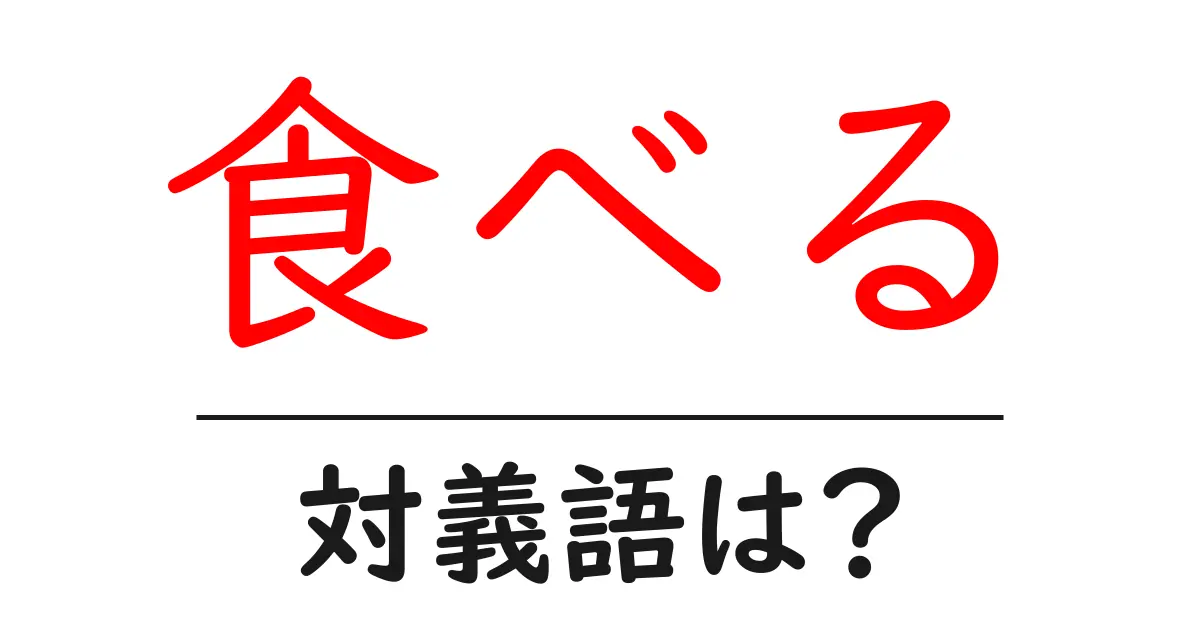 食べるの対義語・反対語を使用例を交えて分かりやすく解説!