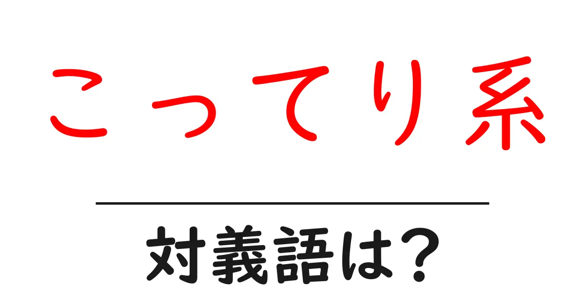 こってり系の対義語・反対語を使用例を交えて分かりやすく解説!