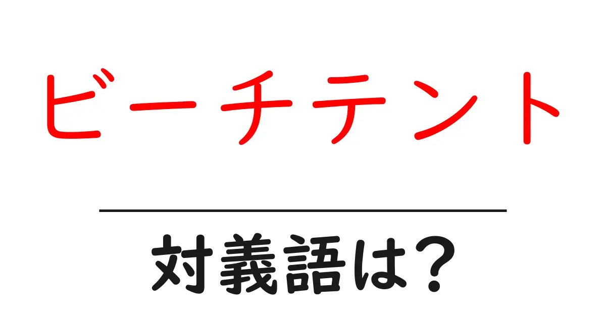 ビーチテントの対義語・反対語を使用例を交えて分かりやすく解説！