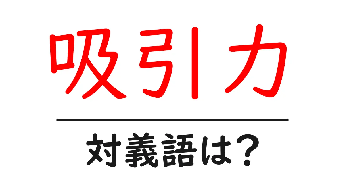 吸引力の対義語・反対語を使用例を交えて分かりやすく解説!
