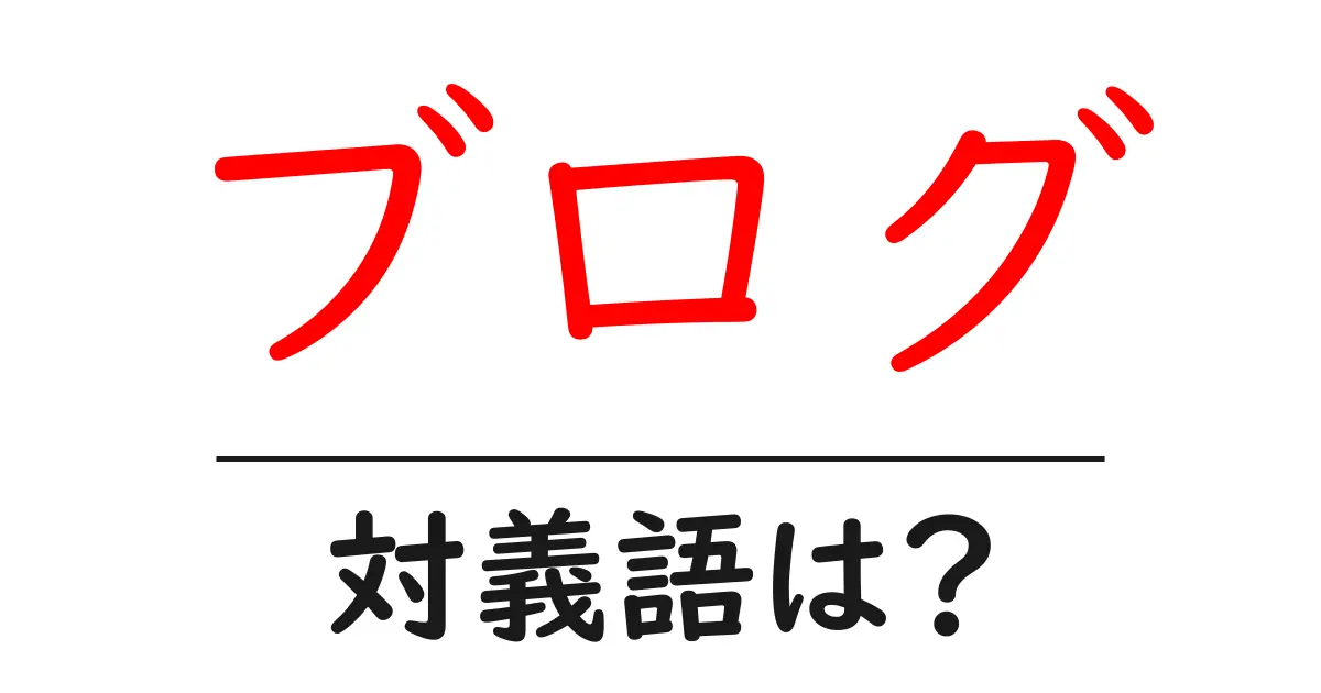 ブログの対義語・反対語を使用例を交えて分かりやすく解説!