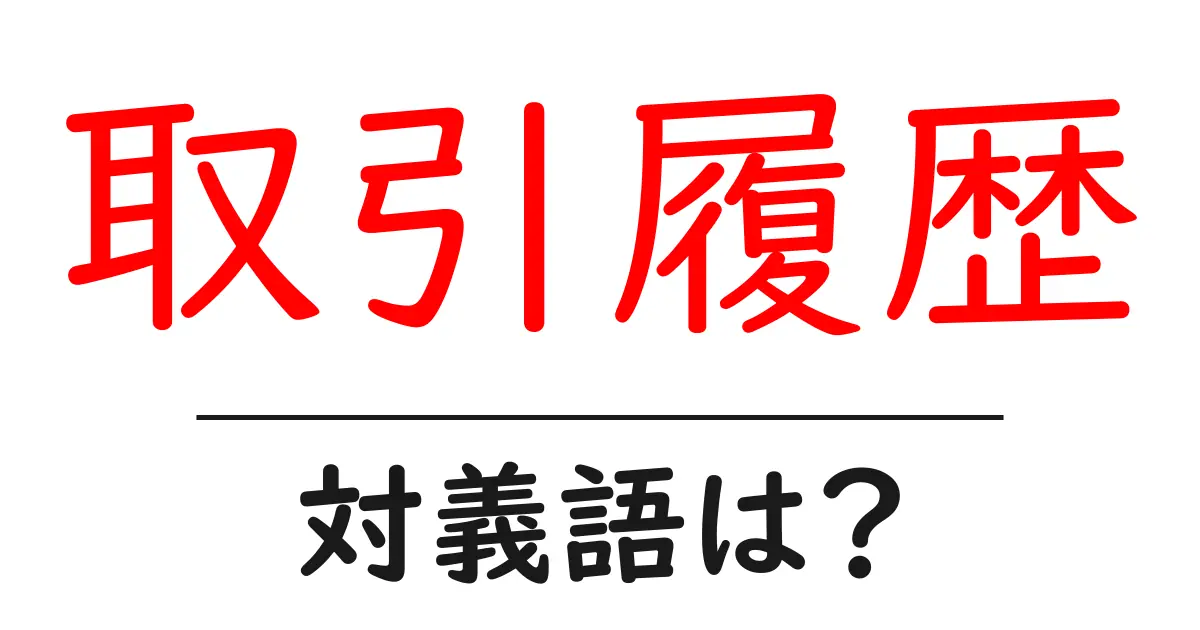 取引履歴の対義語・反対語を使用例を交えて分かりやすく解説!