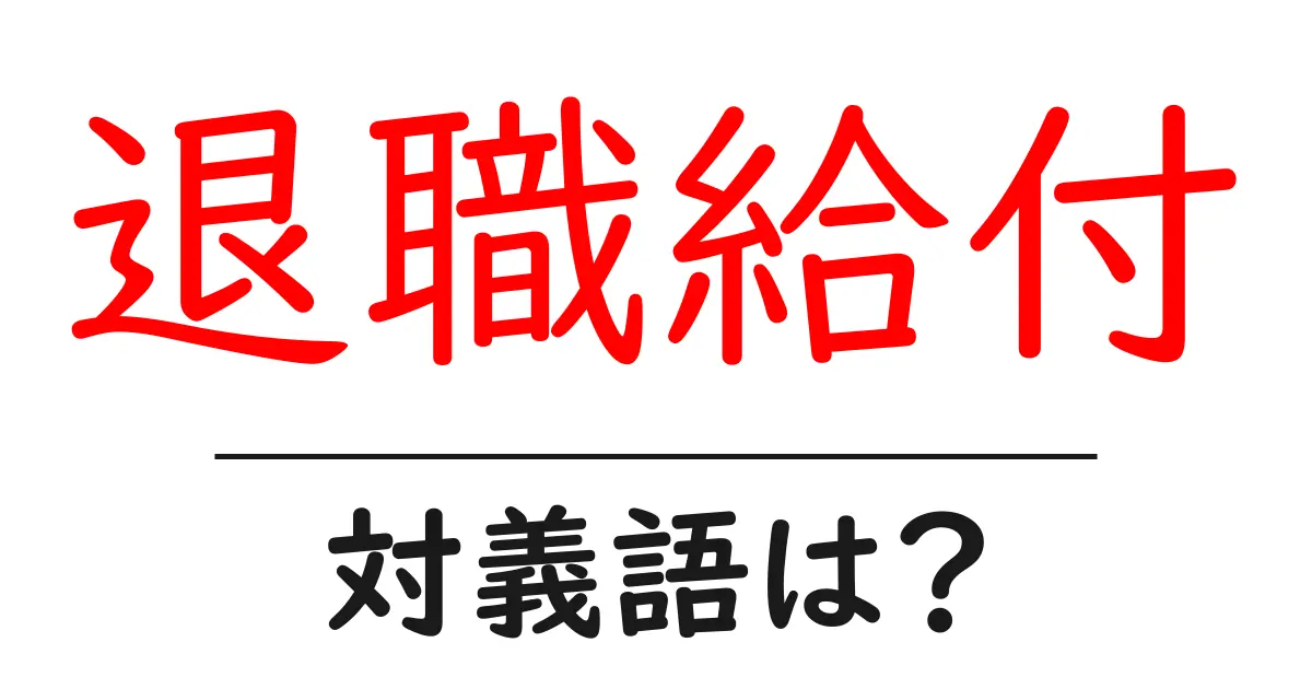 退職給付の対義語・反対語を使用例を交えて分かりやすく解説!