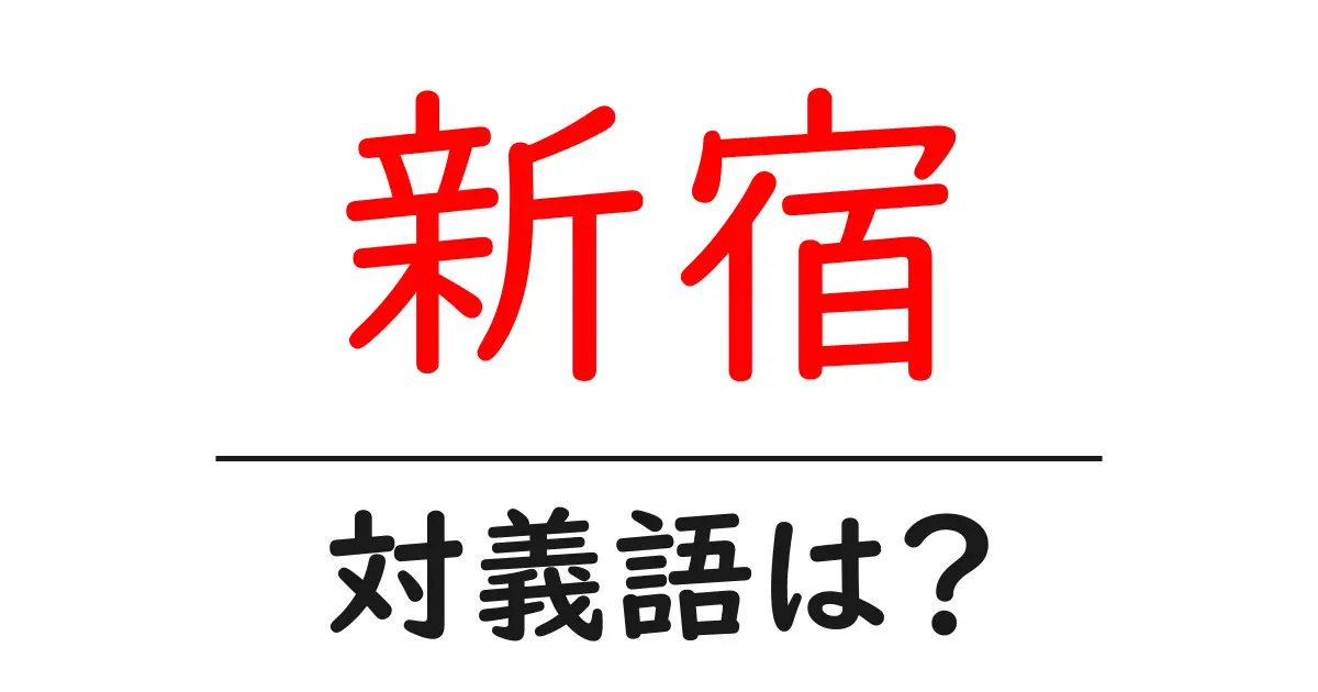 新宿の対義語・反対語を使用例を交えて分かりやすく解説！