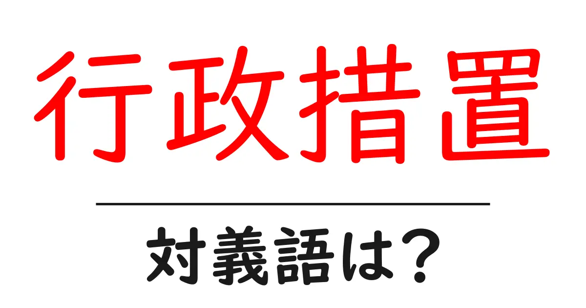 行政措置の対義語・反対語を使用例を交えて分かりやすく解説!