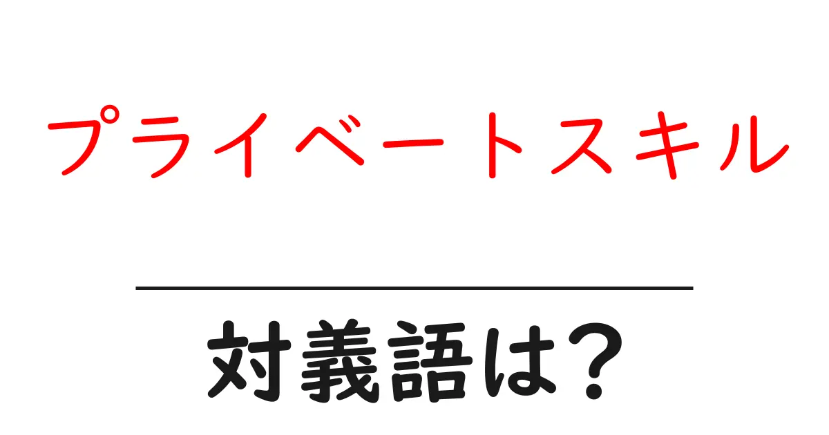 プライベートスキルの対義語・反対語を使用例を交えて分かりやすく解説！