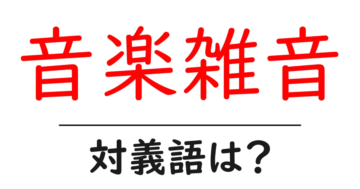 音楽雑音の対義語・反対語を使用例を交えて分かりやすく解説!