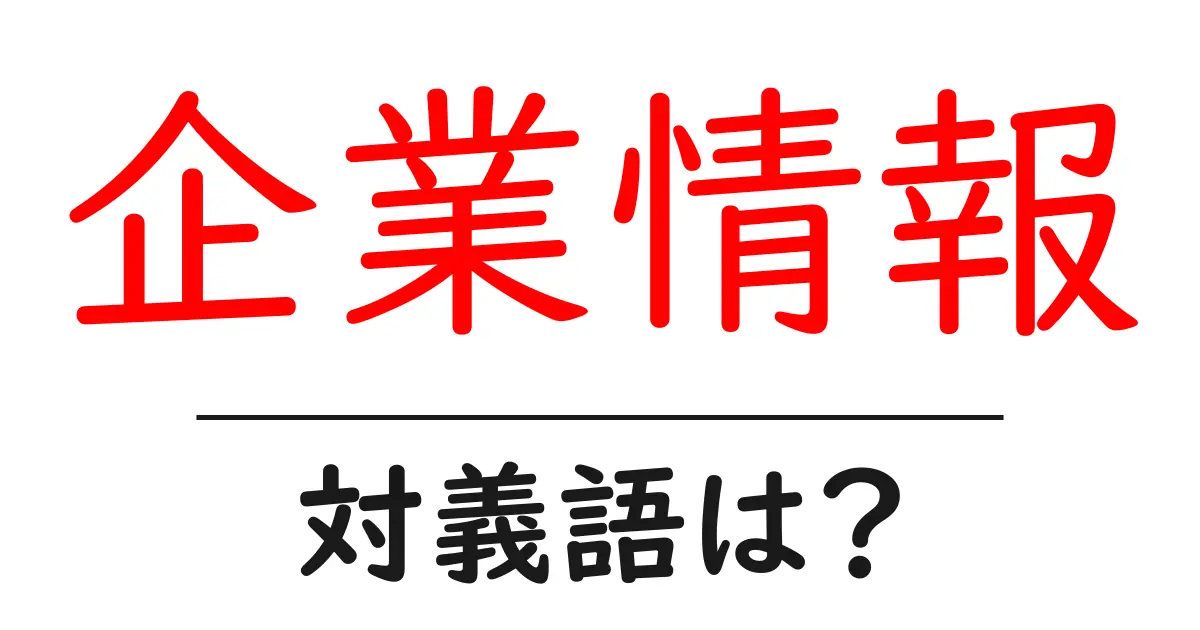 企業情報の対義語・反対語を使用例を交えて分かりやすく解説!