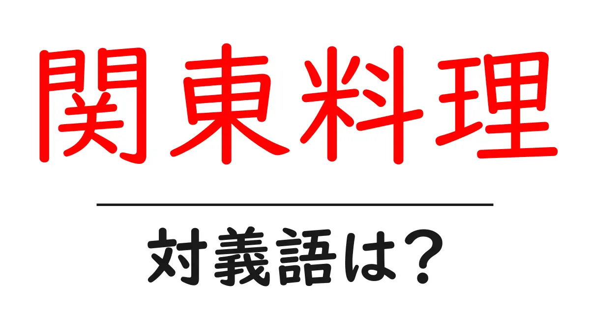 関東料理の対義語・反対語を使用例を交えて分かりやすく解説!