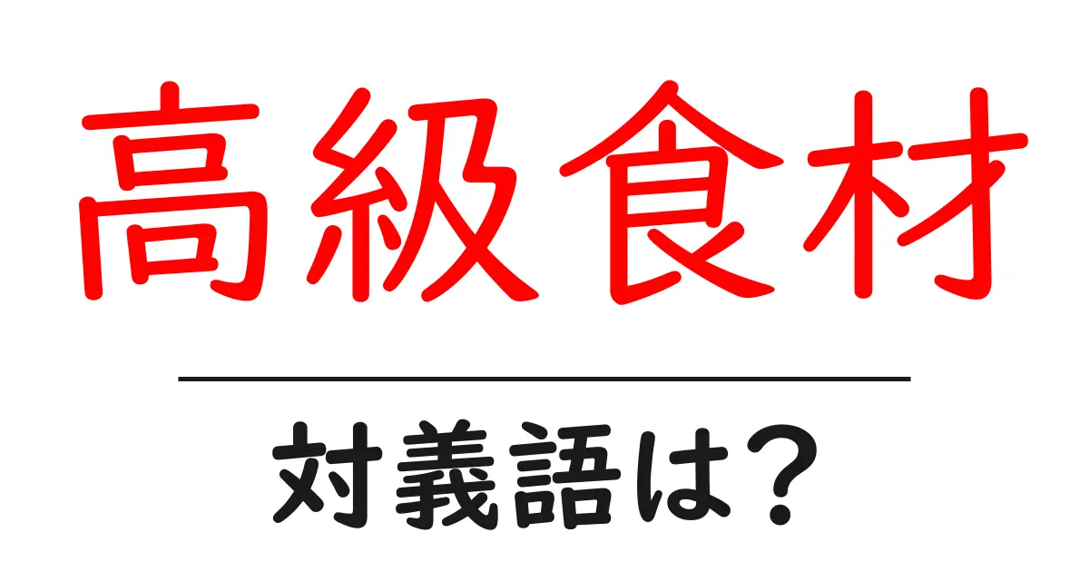 高級食材の対義語・反対語を使用例を交えて分かりやすく解説!
