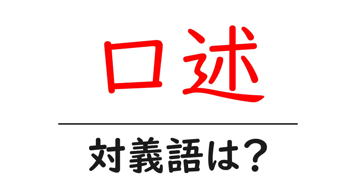 口述の対義語・反対語を使用例を交えて分かりやすく解説!