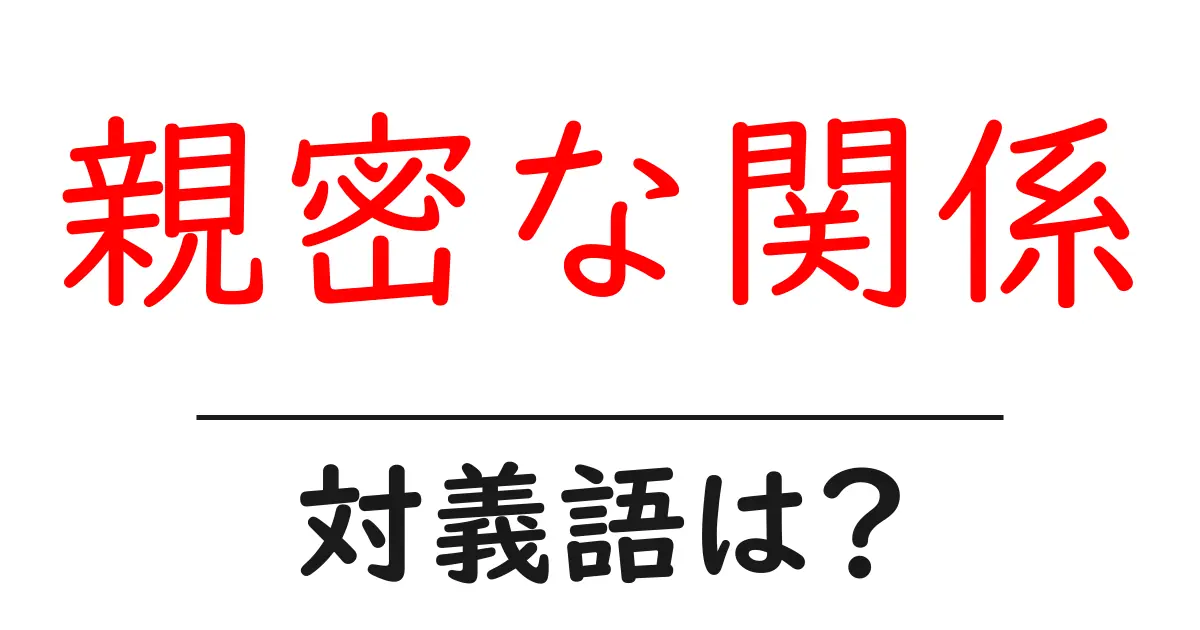 親密な関係の対義語・反対語を使用例を交えて分かりやすく解説！