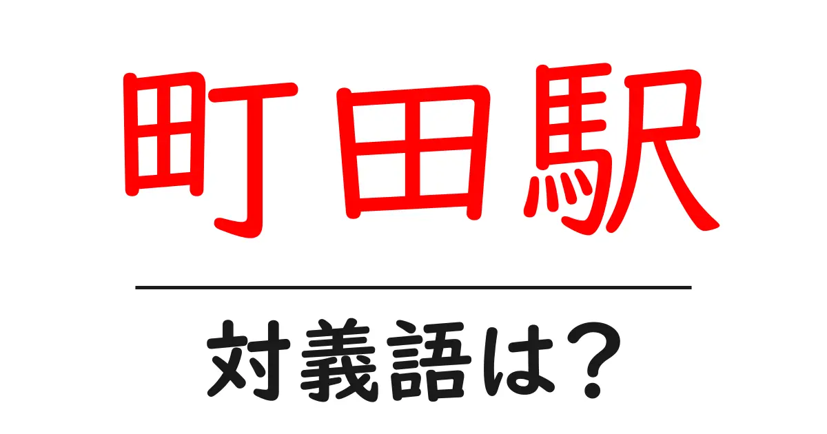 町田駅の対義語・反対語を使用例を交えて分かりやすく解説!