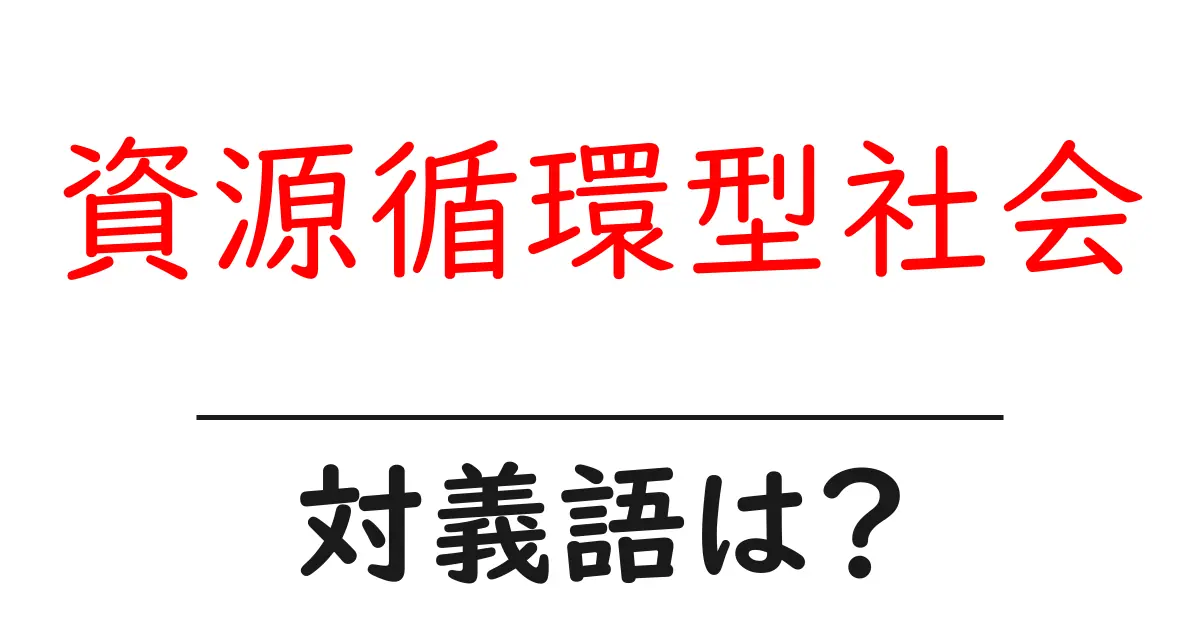 資源循環型社会の対義語・反対語を使用例を交えて分かりやすく解説!