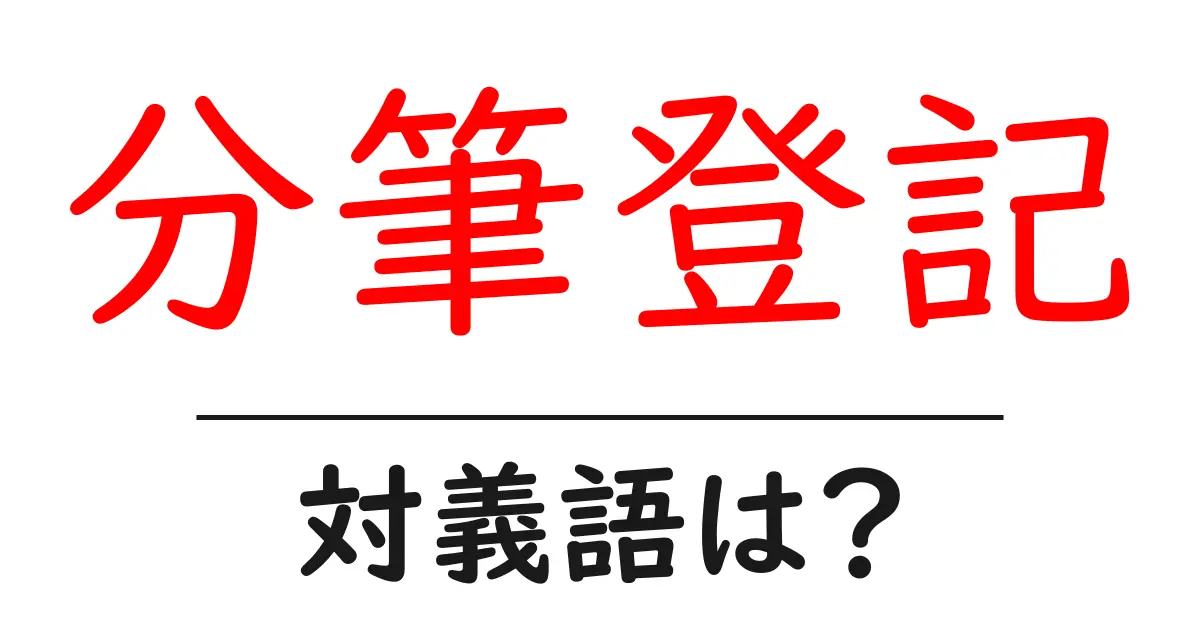 分筆登記の対義語・反対語を使用例を交えて分かりやすく解説!
