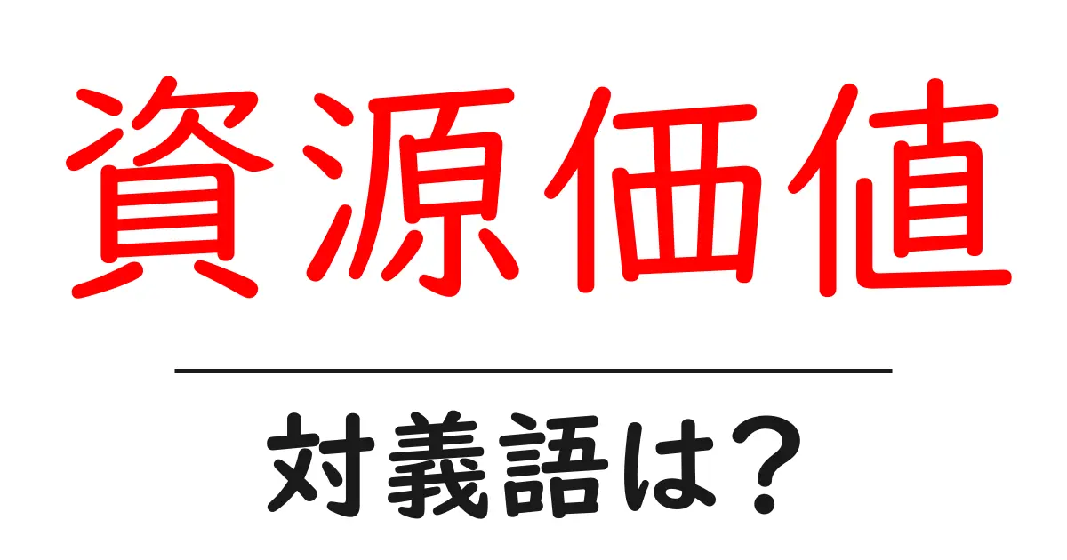 資源価値の対義語・反対語を使用例を交えて分かりやすく解説!