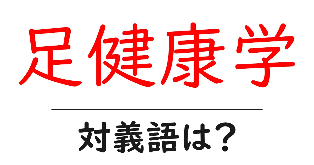 足健康学の対義語・反対語を使用例を交えて分かりやすく解説！
