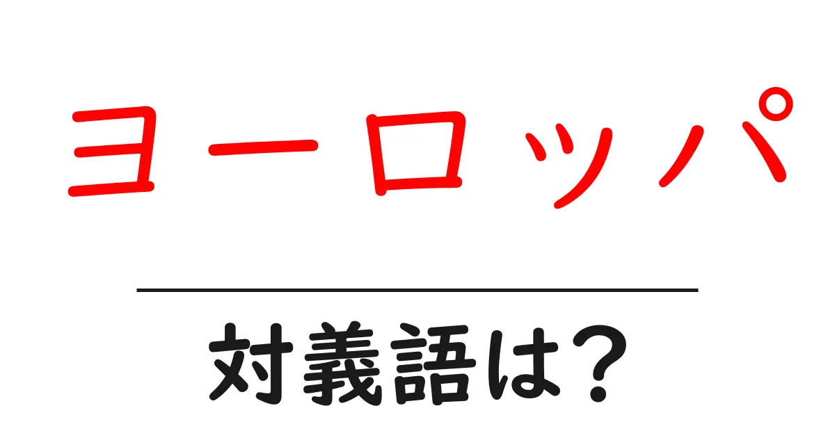 ヨーロッパの対義語・反対語を使用例を交えて分かりやすく解説!