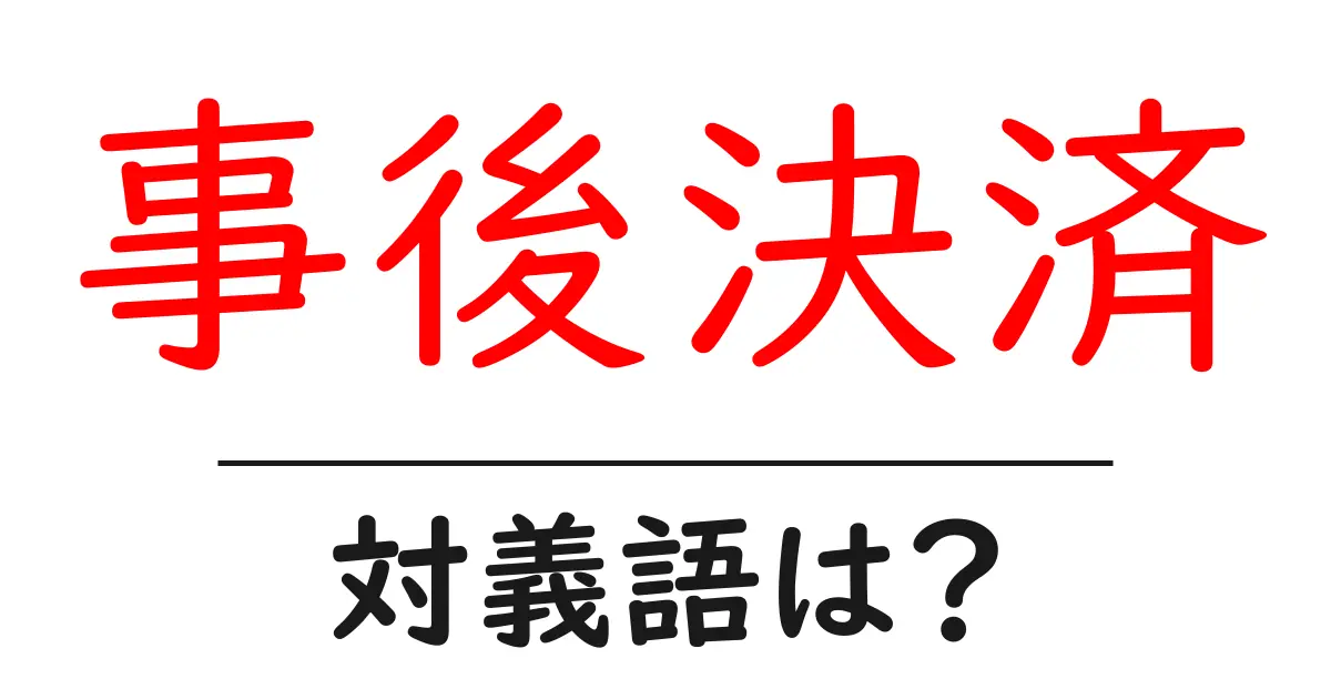 事後決済の対義語・反対語を使用例を交えて分かりやすく解説!