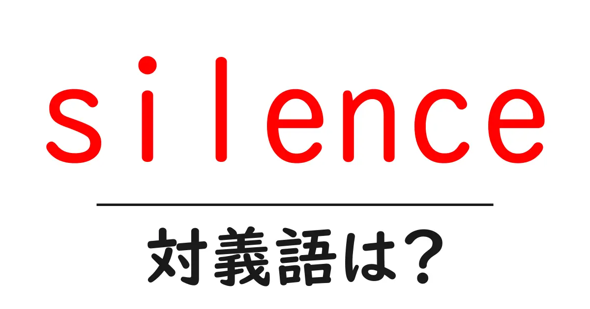 silenceの対義語・反対語を使用例を交えて分かりやすく解説!