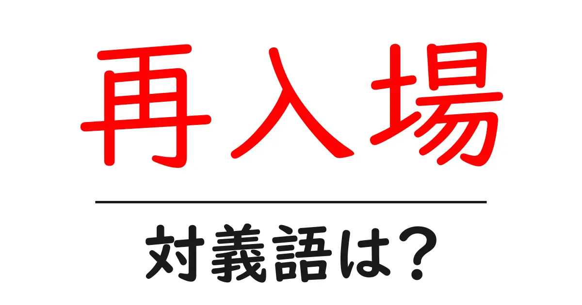 再入場の対義語・反対語を使用例を交えて分かりやすく解説!