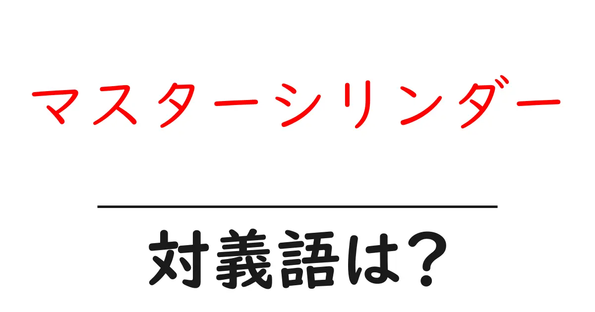 マスターシリンダーの対義語・反対語を使用例を交えて分かりやすく解説!