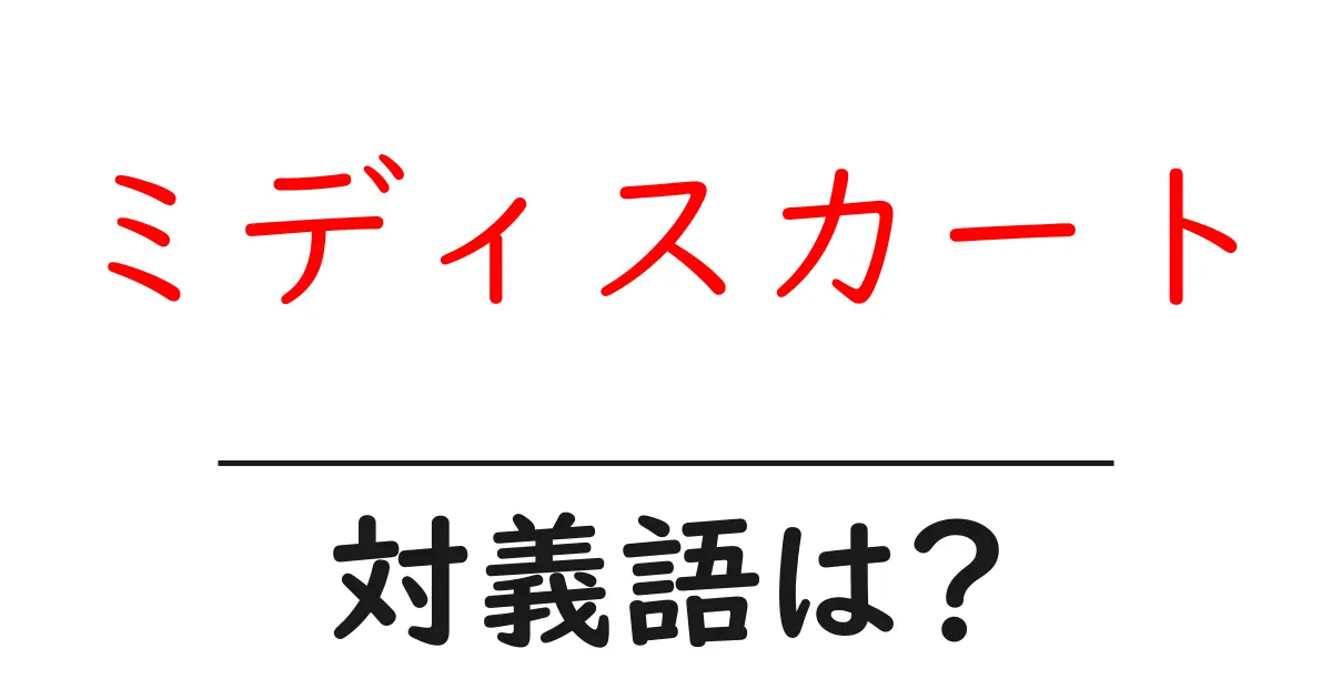 ミディスカートの対義語・反対語を使用例を交えて分かりやすく解説!