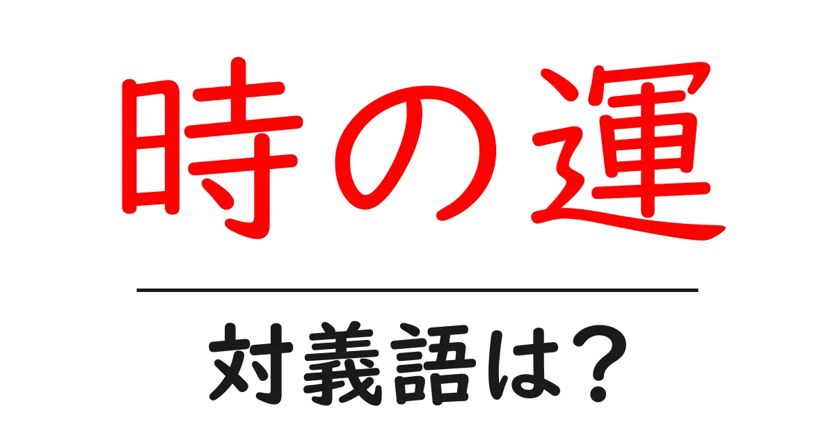 時の運の対義語・反対語を使用例を交えて分かりやすく解説!