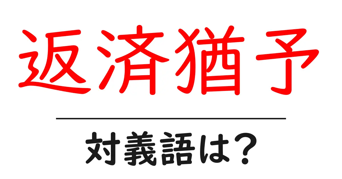 返済猶予の対義語・反対語を使用例を交えて分かりやすく解説!