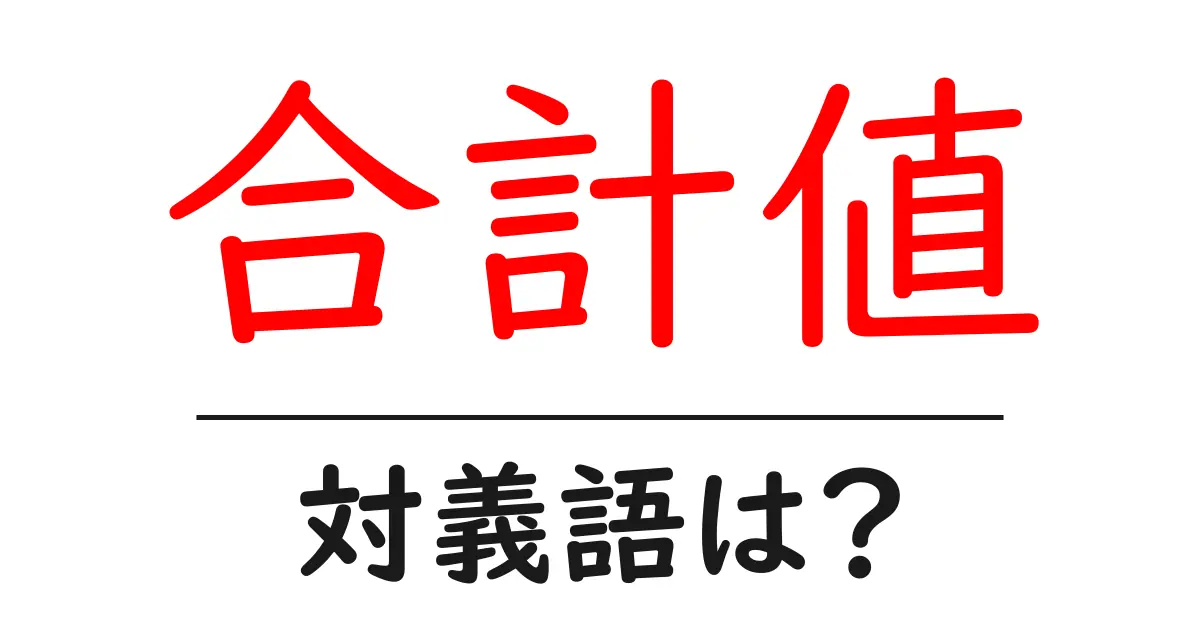 合計値の対義語・反対語を使用例を交えて分かりやすく解説!